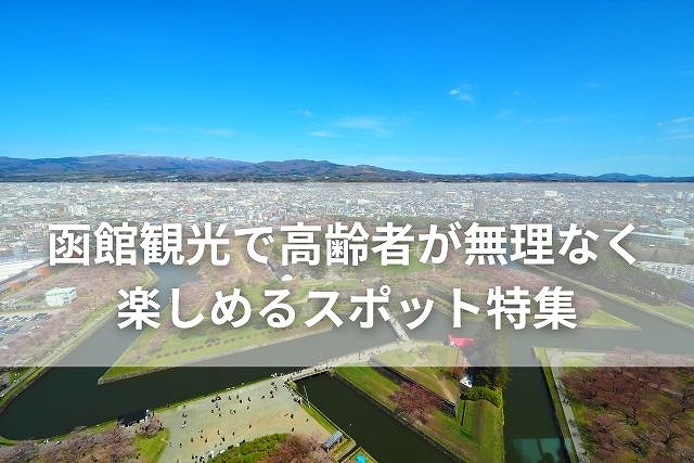 函館観光で高齢者が無理なく楽しめるスポット特集