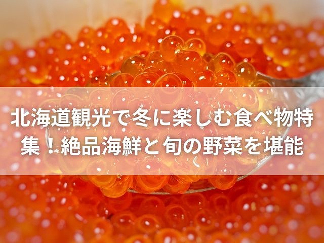 北海道観光で冬に楽しむ食べ物特集！絶品海鮮と旬の野菜を堪能