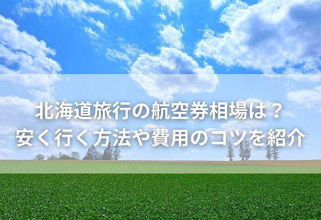 北海道旅行の航空券相場は？安く行く方法や費用のコツを紹介