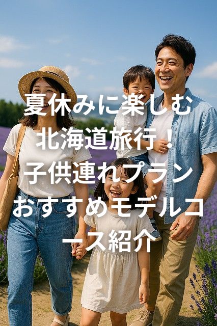 夏休みに楽しむ北海道旅行！子供連れプランおすすめモデルコース紹介
